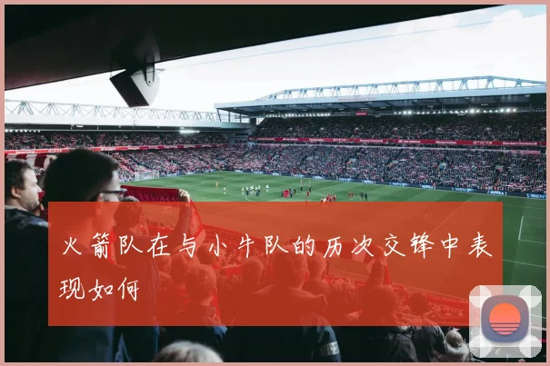 火箭队在与小牛队的历次交锋中表现如何