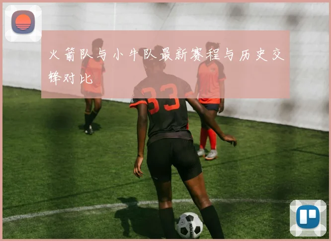 火箭队与小牛队最新赛程与历史交锋对比