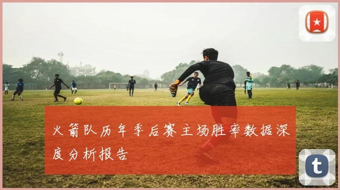 火箭队历年季后赛主场胜率数据深度分析报告