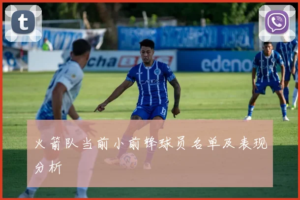 火箭队当前小前锋球员名单及表现分析