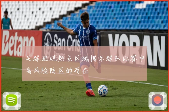 足球犯规热点区域揭示球队比赛中高风险防区的存在