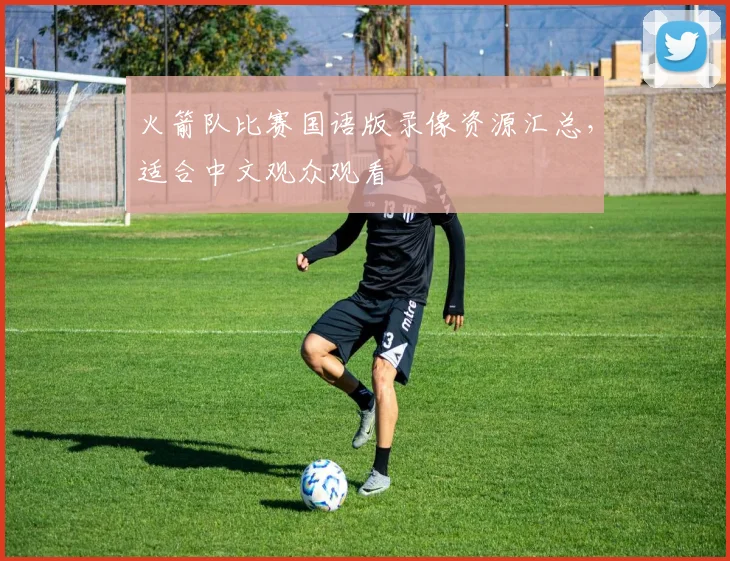 火箭队比赛国语版录像资源汇总，适合中文观众观看